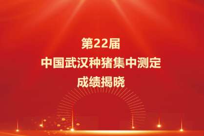 第22届中国武汉种猪集中测定成绩揭晓